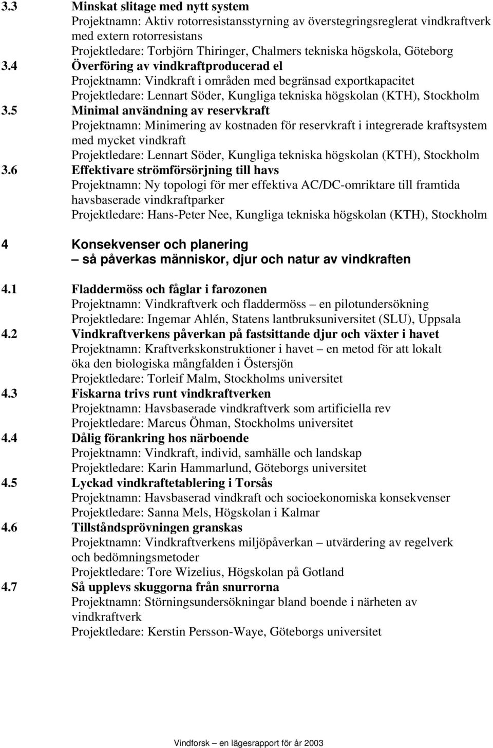 5 Minimal användning av reservkraft Projektnamn: Minimering av kostnaden för reservkraft i integrerade kraftsystem med mycket vindkraft Projektledare: Lennart Söder, Kungliga tekniska högskolan