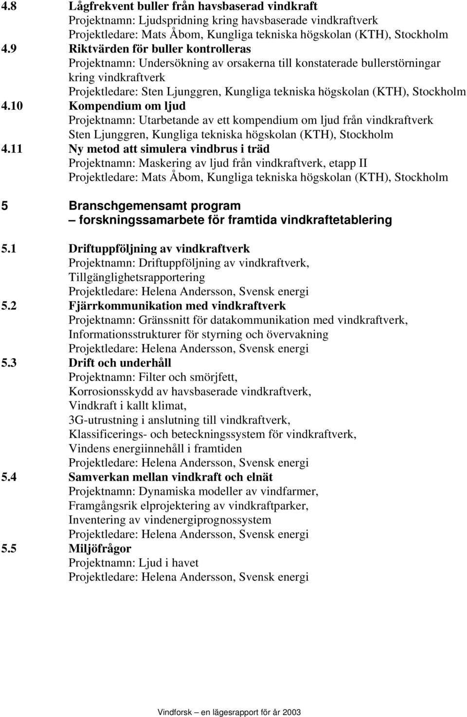 Stockholm 4.10 Kompendium om ljud Projektnamn: Utarbetande av ett kompendium om ljud från vindkraftverk Sten Ljunggren, Kungliga tekniska högskolan (KTH), Stockholm 4.