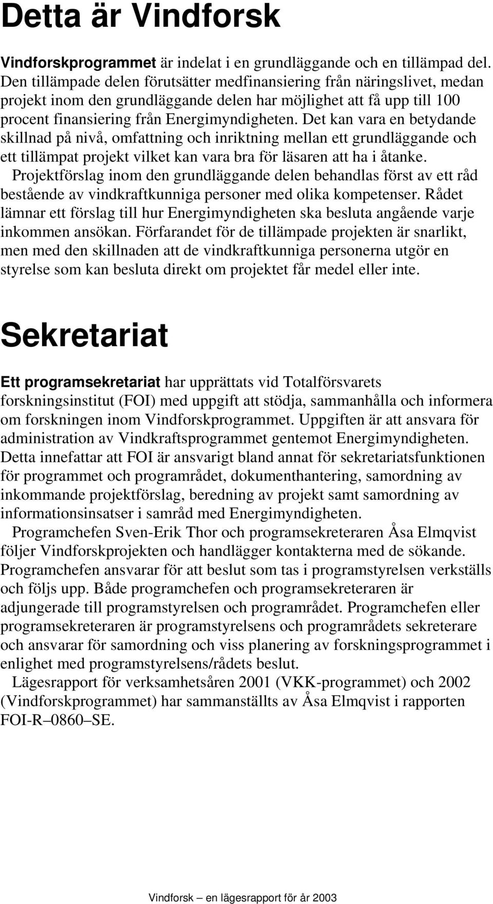 Det kan vara en betydande skillnad på nivå, omfattning och inriktning mellan ett grundläggande och ett tillämpat projekt vilket kan vara bra för läsaren att ha i åtanke.