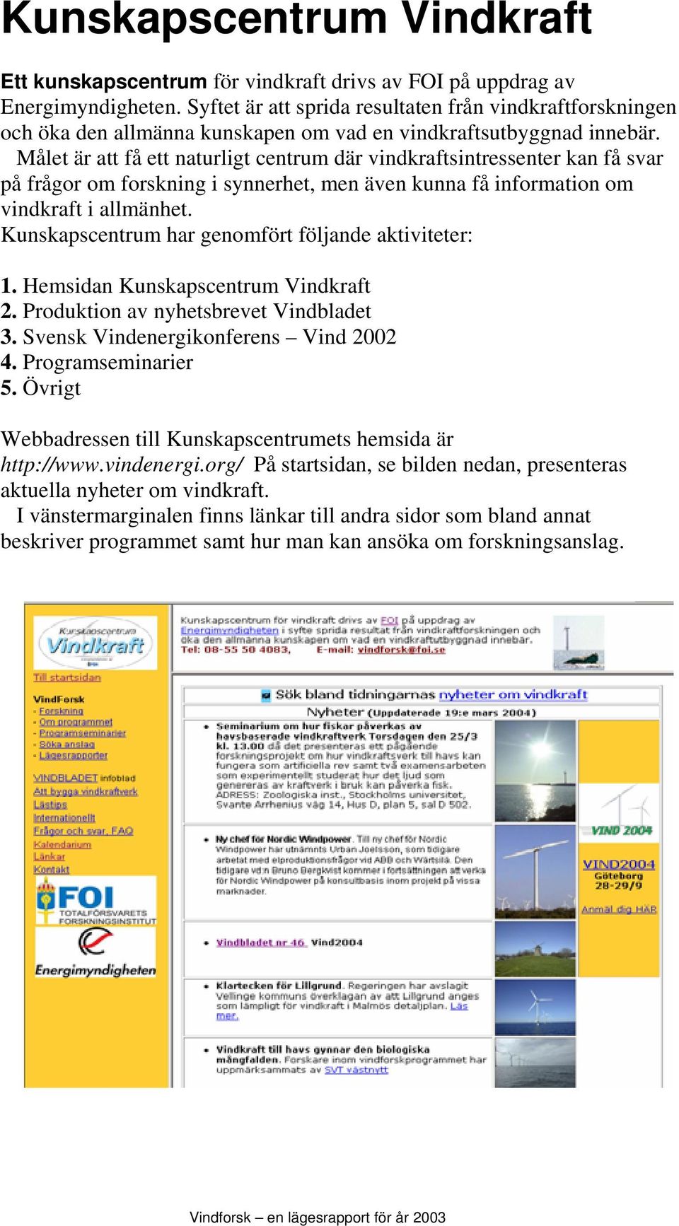 Målet är att få ett naturligt centrum där vindkraftsintressenter kan få svar på frågor om forskning i synnerhet, men även kunna få information om vindkraft i allmänhet.