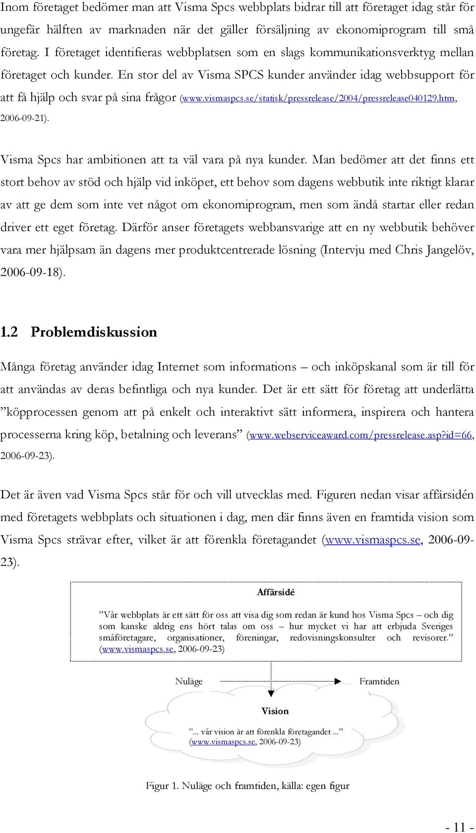 En stor del av Visma SPCS kunder använder idag webbsupport för att få hjälp och svar på sina frågor (www.vismaspcs.se/statisk/pressrelease/2004/pressrelease040129.htm, 2006-09-21).