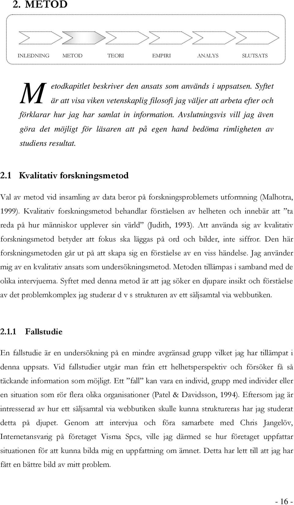 Avslutningsvis vill jag även göra det möjligt för läsaren att på egen hand bedöma rimligheten av studiens resultat. 2.