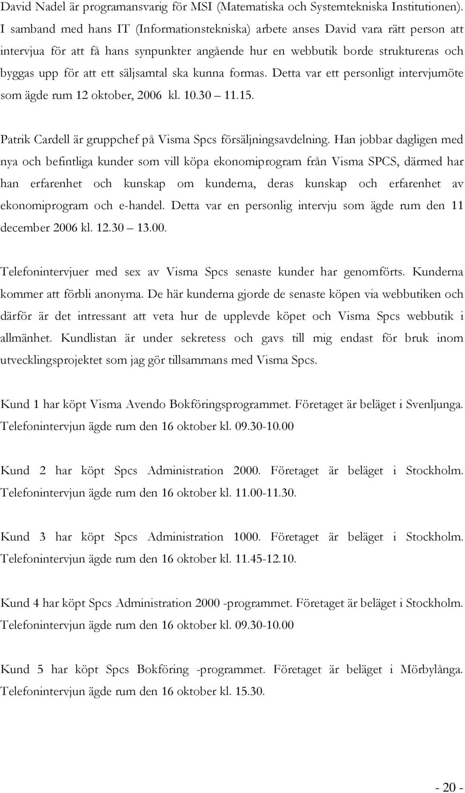 säljsamtal ska kunna formas. Detta var ett personligt intervjumöte som ägde rum 12 oktober, 2006 kl. 10.30 11.15. Patrik Cardell är gruppchef på Visma Spcs försäljningsavdelning.