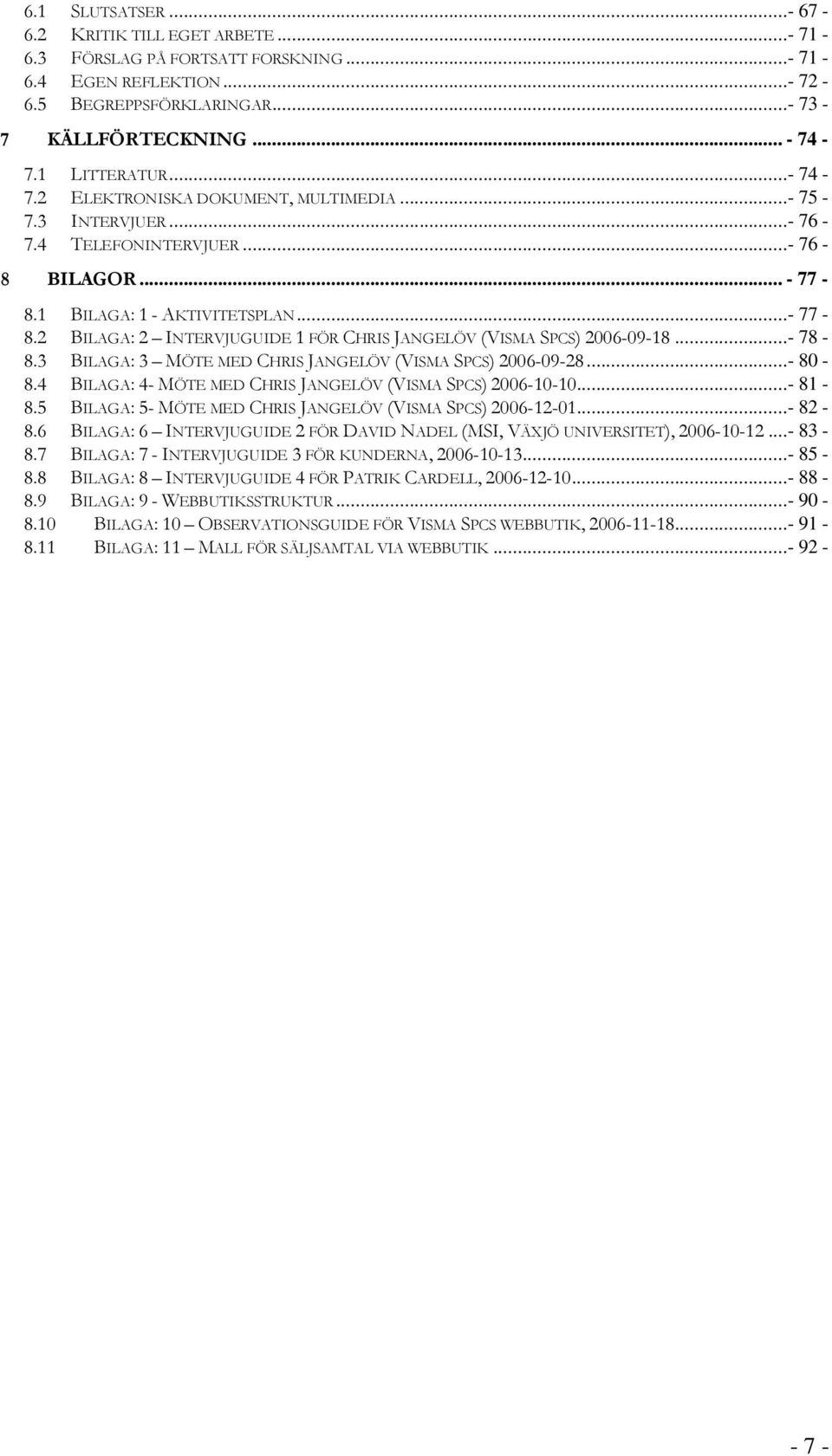 1 BILAGA: 1 - AKTIVITETSPLAN...- 77-8.2 BILAGA: 2 INTERVJUGUIDE 1 FÖR CHRIS JANGELÖV (VISMA SPCS) 2006-09-18...- 78-8.3 BILAGA: 3 MÖTE MED CHRIS JANGELÖV (VISMA SPCS) 2006-09-28...- 80-8.