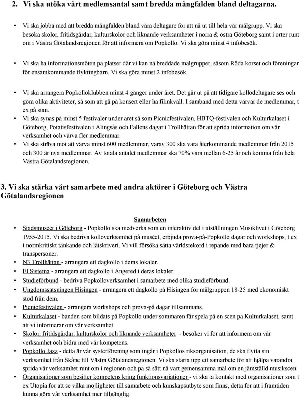 Vi ska göra minst 4 infobesök. Vi ska ha informationsmöten på platser där vi kan nå breddade målgrupper, såsom Röda korset och föreningar för ensamkommande flyktingbarn. Vi ska göra minst 2 infobesök.