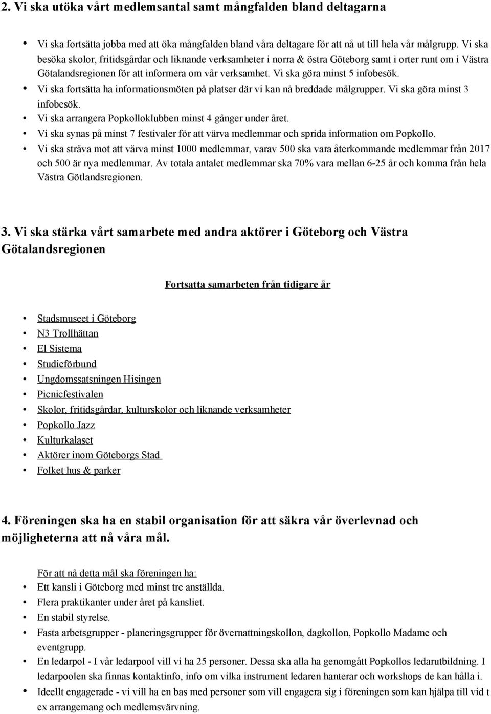 Vi ska göra minst 5 infobesök. Vi ska fortsätta ha informationsmöten på platser där vi kan nå breddade målgrupper. Vi ska göra minst 3 infobesök.