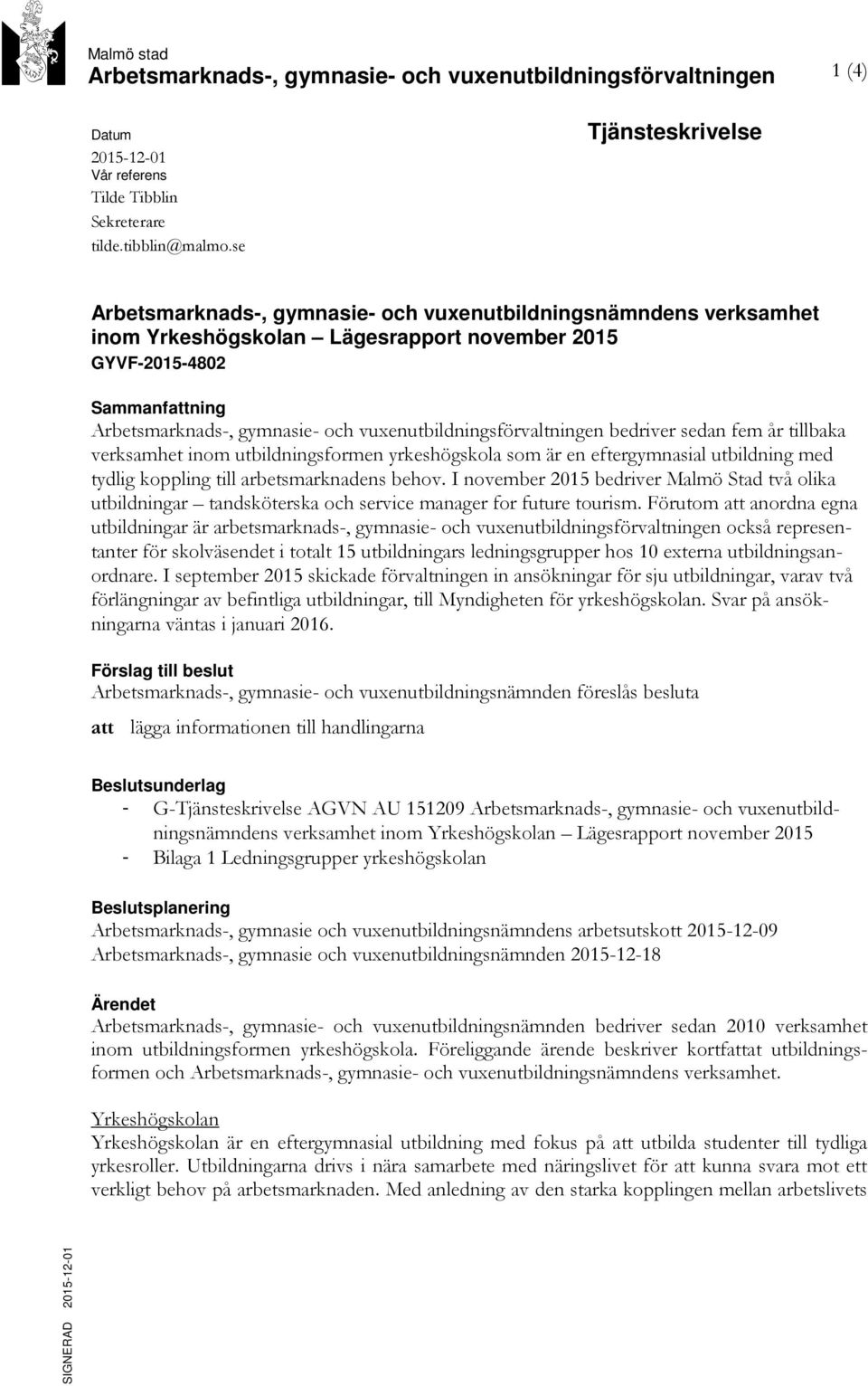 vuxenutbildningsförvaltningen bedriver sedan fem år tillbaka verksamhet inom utbildningsformen yrkeshögskola som är en eftergymnasial utbildning med tydlig koppling till arbetsmarknadens behov.