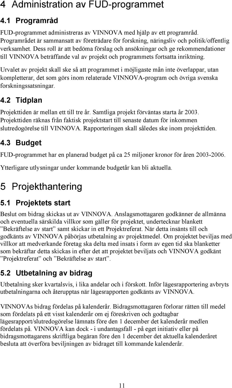 Dess roll är att bedöma förslag och ansökningar och ge rekommendationer till VINNOVA beträffande val av projekt och programmets fortsatta inriktning.