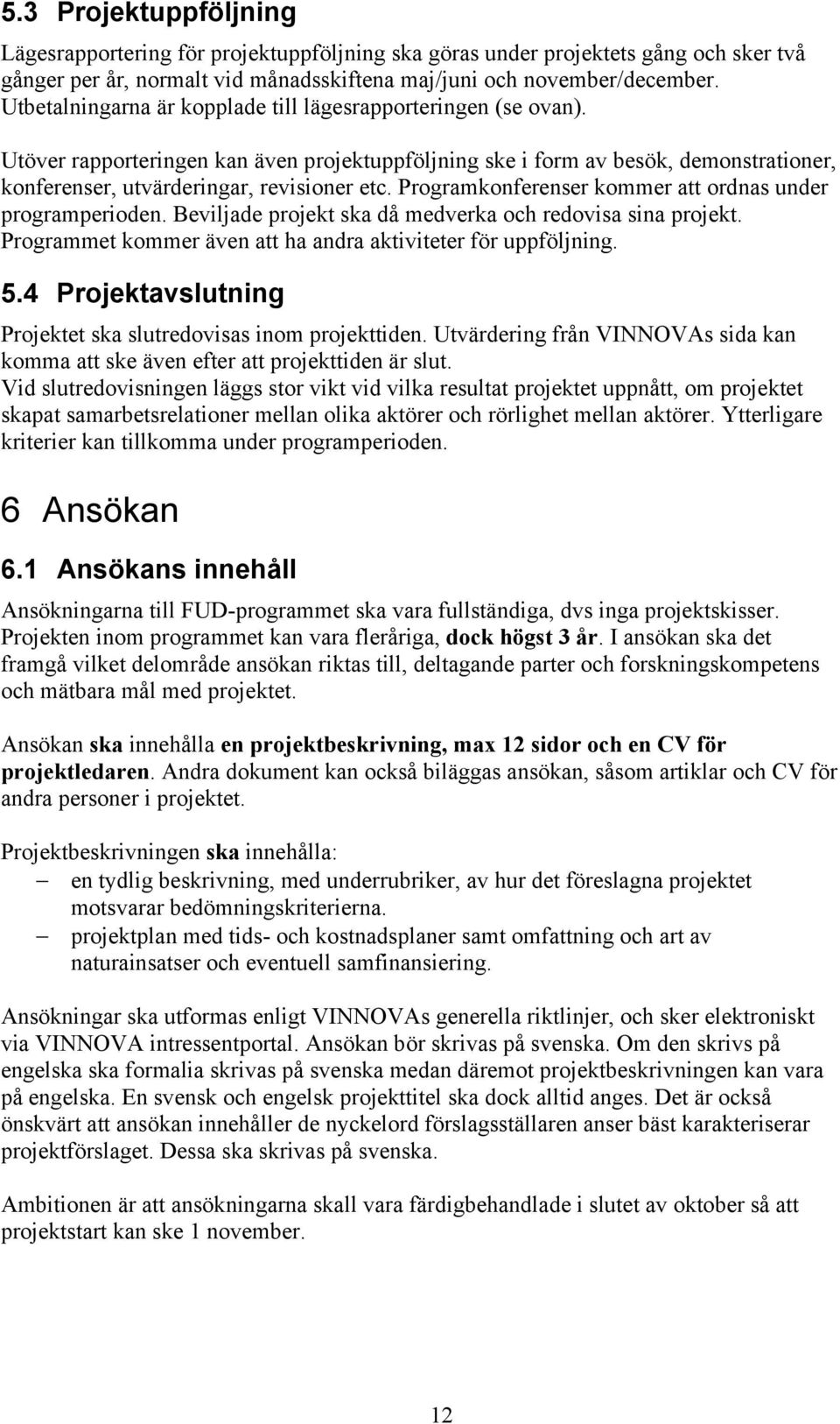 Programkonferenser kommer att ordnas under programperioden. Beviljade projekt ska då medverka och redovisa sina projekt. Programmet kommer även att ha andra aktiviteter för uppföljning. 5.