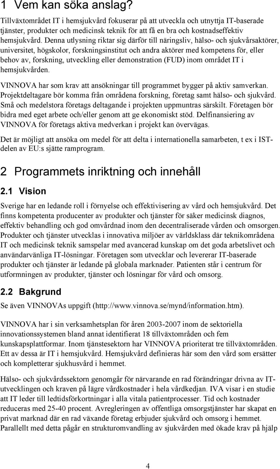 eller demonstration (FUD) inom området IT i hemsjukvården. VINNOVA har som krav att ansökningar till programmet bygger på aktiv samverkan.