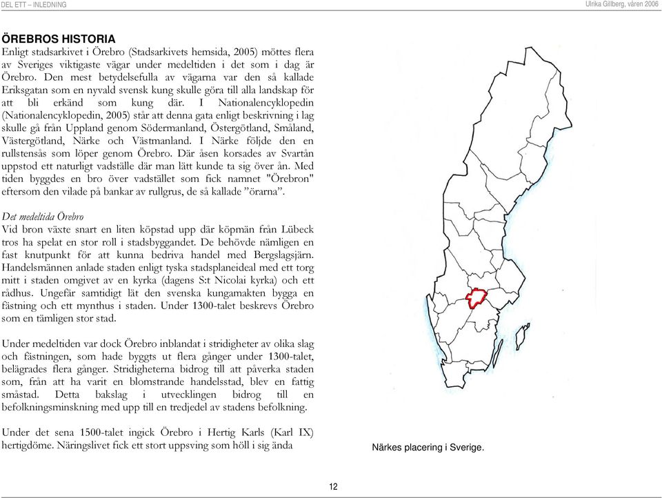 I Nationalencyklopedin (Nationalencyklopedin, 2005) står att denna gata enligt beskrivning i lag skulle gå från Uppland genom Södermanland, Östergötland, Småland, Västergötland, Närke och Västmanland.