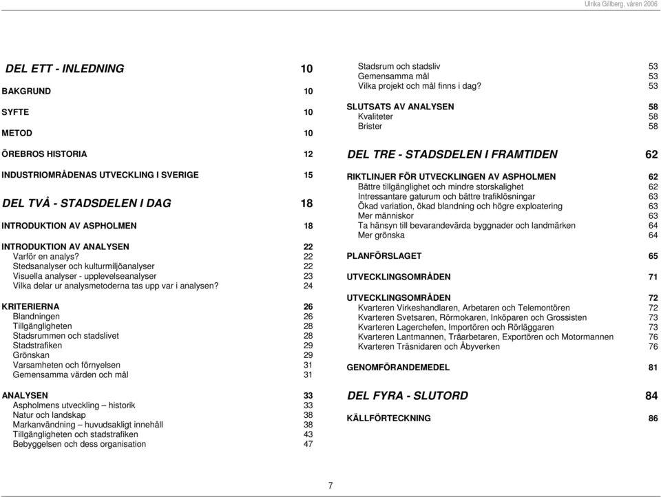 24 KRITERIERNA 26 Blandningen 26 Tillgängligheten 28 Stadsrummen och stadslivet 28 Stadstrafiken 29 Grönskan 29 Varsamheten och förnyelsen 31 Gemensamma värden och mål 31 ANALYSEN 33 Aspholmens