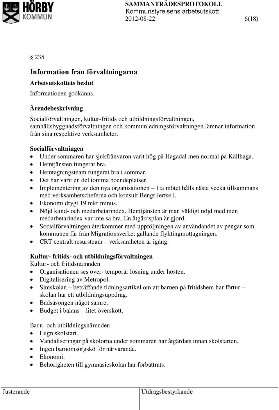 Socialförvaltningen Under sommaren har sjukfrånvaron varit hög på Hagadal men normal på Källhaga. Hemtjänsten fungerat bra. Hemtagningsteam fungerat bra i sommar.