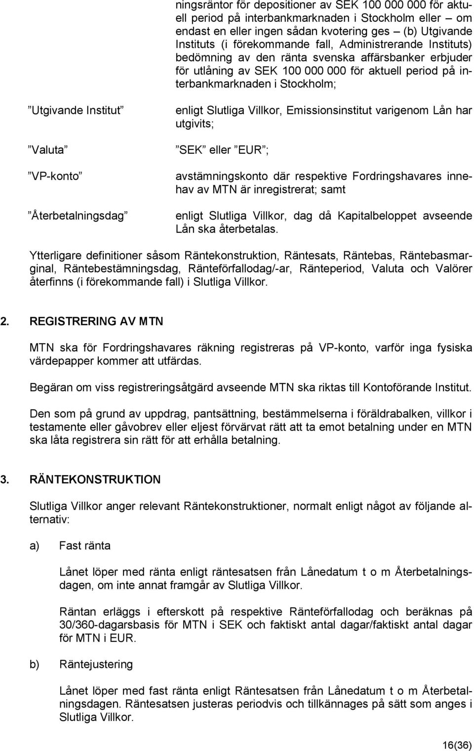 VP-konto Återbetalningsdag enligt Slutliga Villkor, Emissionsinstitut varigenom Lån har utgivits; SEK eller EUR ; avstämningskonto där respektive Fordringshavares innehav av MTN är inregistrerat;