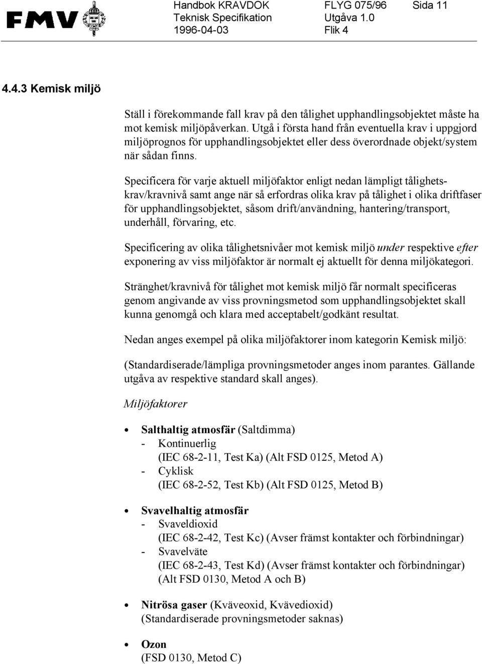 Specificera för varje aktuell miljöfaktor enligt nedan lämpligt tålighetskrav/kravnivå samt ange när så erfordras olika krav på tålighet i olika driftfaser för upphandlingsobjektet, såsom