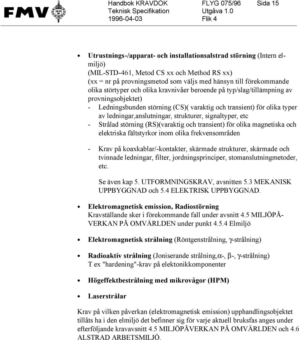 ledningar,anslutningar, strukturer, signaltyper, etc - Strålad störning (RS)(varaktig och transient) för olika magnetiska och elektriska fältstyrkor inom olika frekvensområden - Krav på