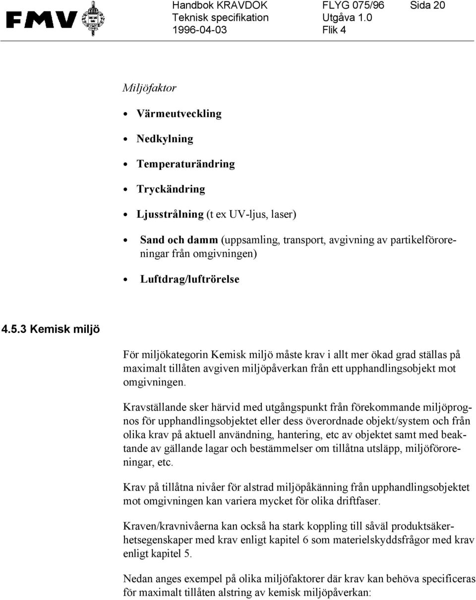 3 Kemisk miljö För miljökategorin Kemisk miljö måste krav i allt mer ökad grad ställas på maximalt tillåten avgiven miljöpåverkan från ett upphandlingsobjekt mot omgivningen.