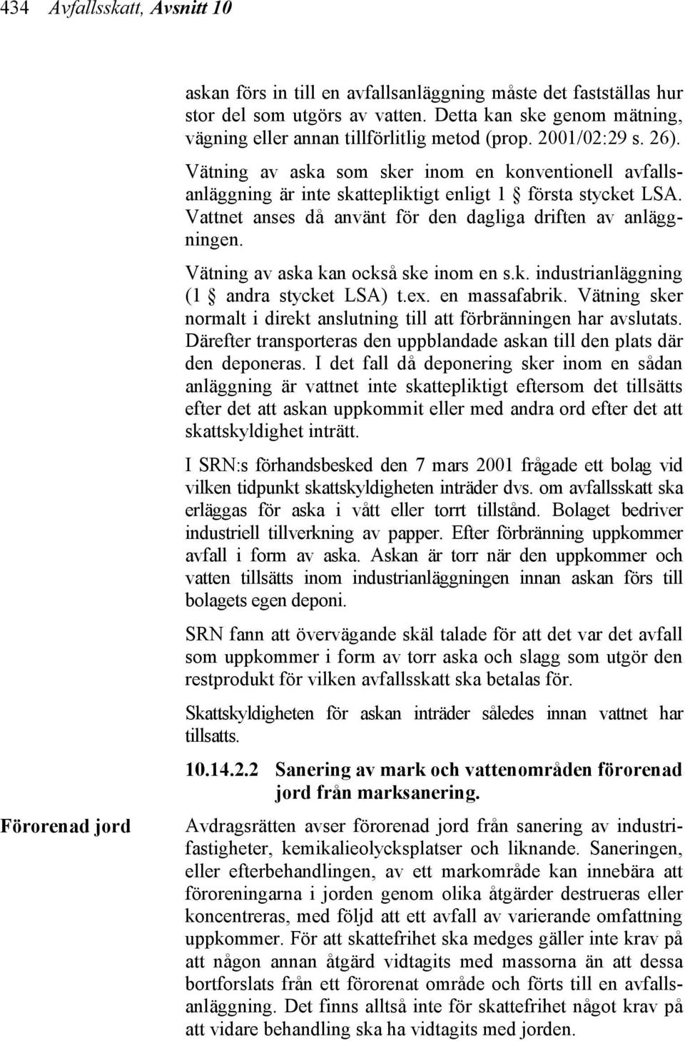 Vätning av aska som sker inom en konventionell avfallsanläggning är inte skattepliktigt enligt 1 första stycket LSA. Vattnet anses då använt för den dagliga driften av anläggningen.