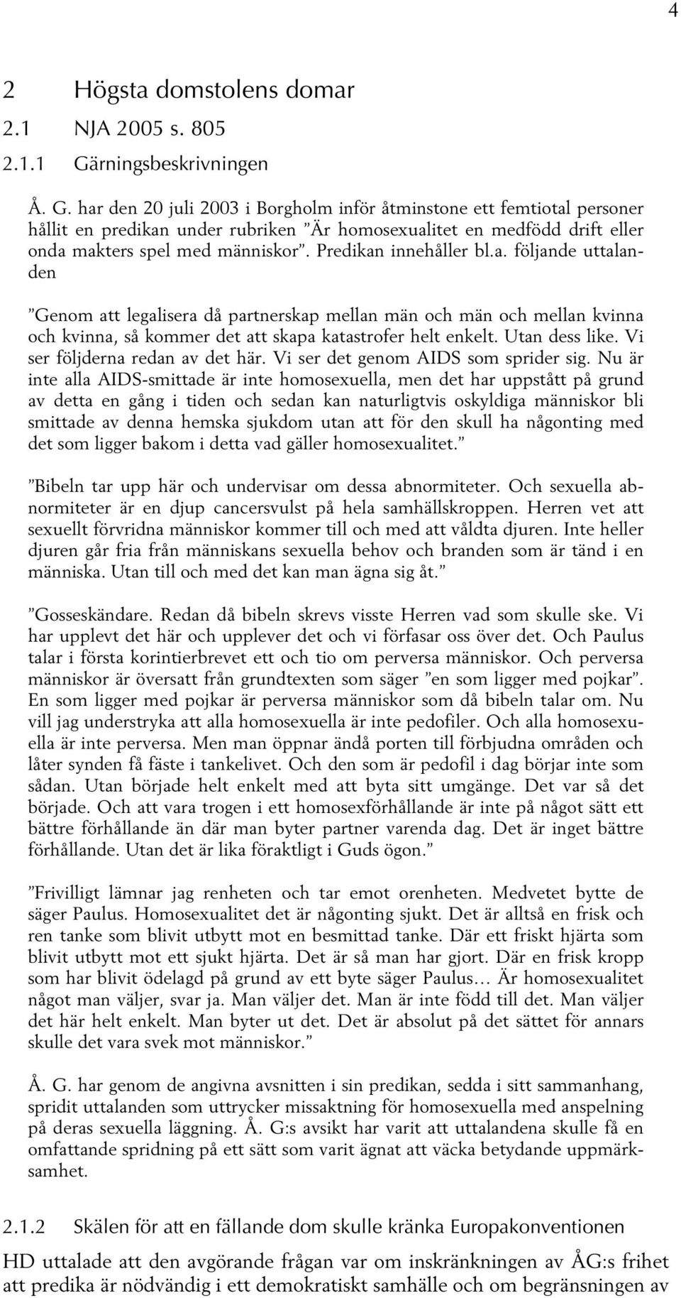 har den 20 juli 2003 i Borgholm inför åtminstone ett femtiotal personer hållit en predikan under rubriken Är homosexualitet en medfödd drift eller onda makters spel med människor.