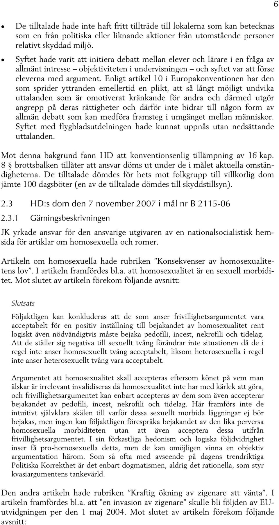 Enligt artikel 10 i Europakonventionen har den som sprider yttranden emellertid en plikt, att så långt möjligt undvika uttalanden som är omotiverat kränkande för andra och därmed utgör angrepp på