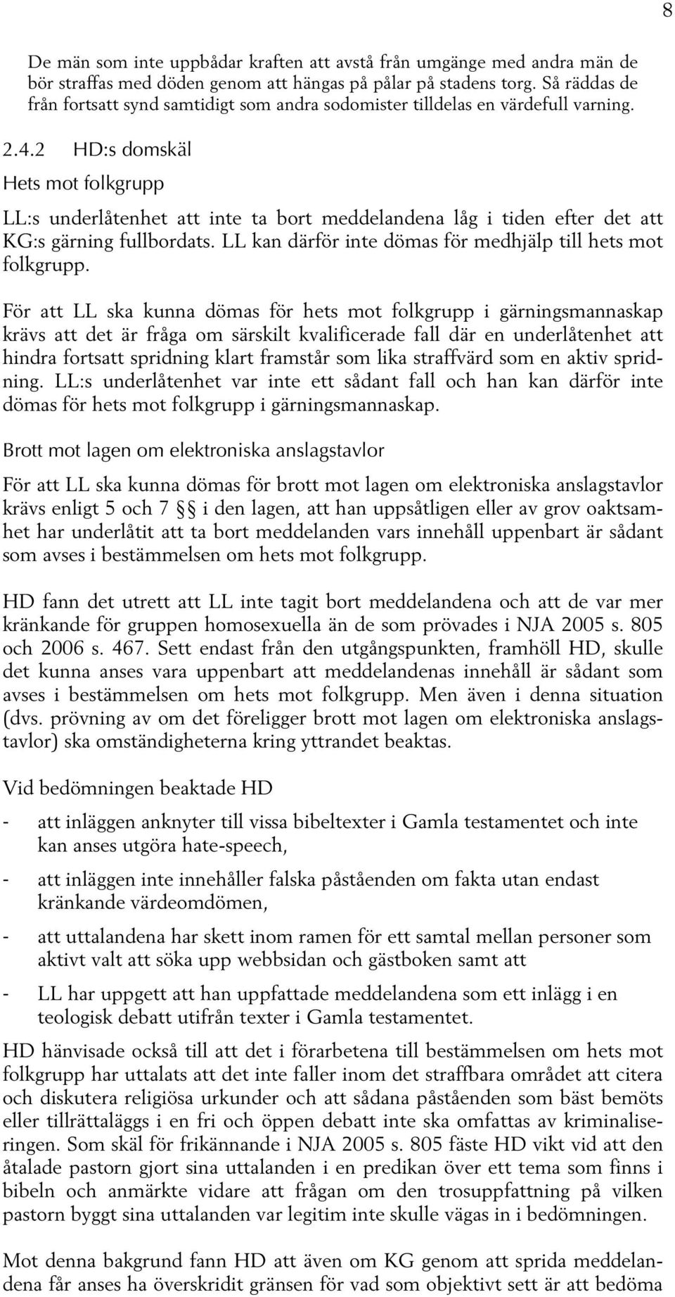 2 HD:s domskäl Hets mot folkgrupp LL:s underlåtenhet att inte ta bort meddelandena låg i tiden efter det att KG:s gärning fullbordats. LL kan därför inte dömas för medhjälp till hets mot folkgrupp.