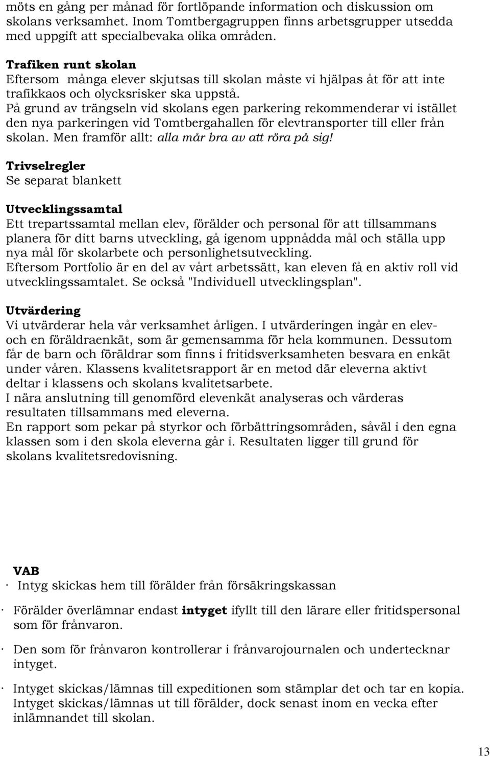 På grund av trängseln vid skolans egen parkering rekommenderar vi istället den nya parkeringen vid Tomtbergahallen för elevtransporter till eller från skolan.