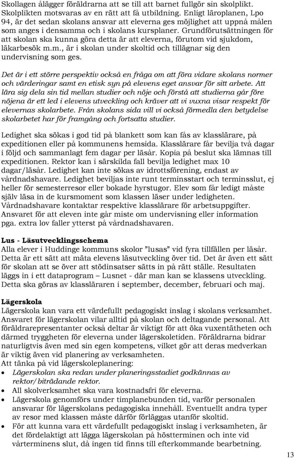 Grundförutsättningen för att skolan ska kunna göra detta är att eleverna, förutom vid sjukdom, läkarbesök m.m., är i skolan under skoltid och tillägnar sig den undervisning som ges.