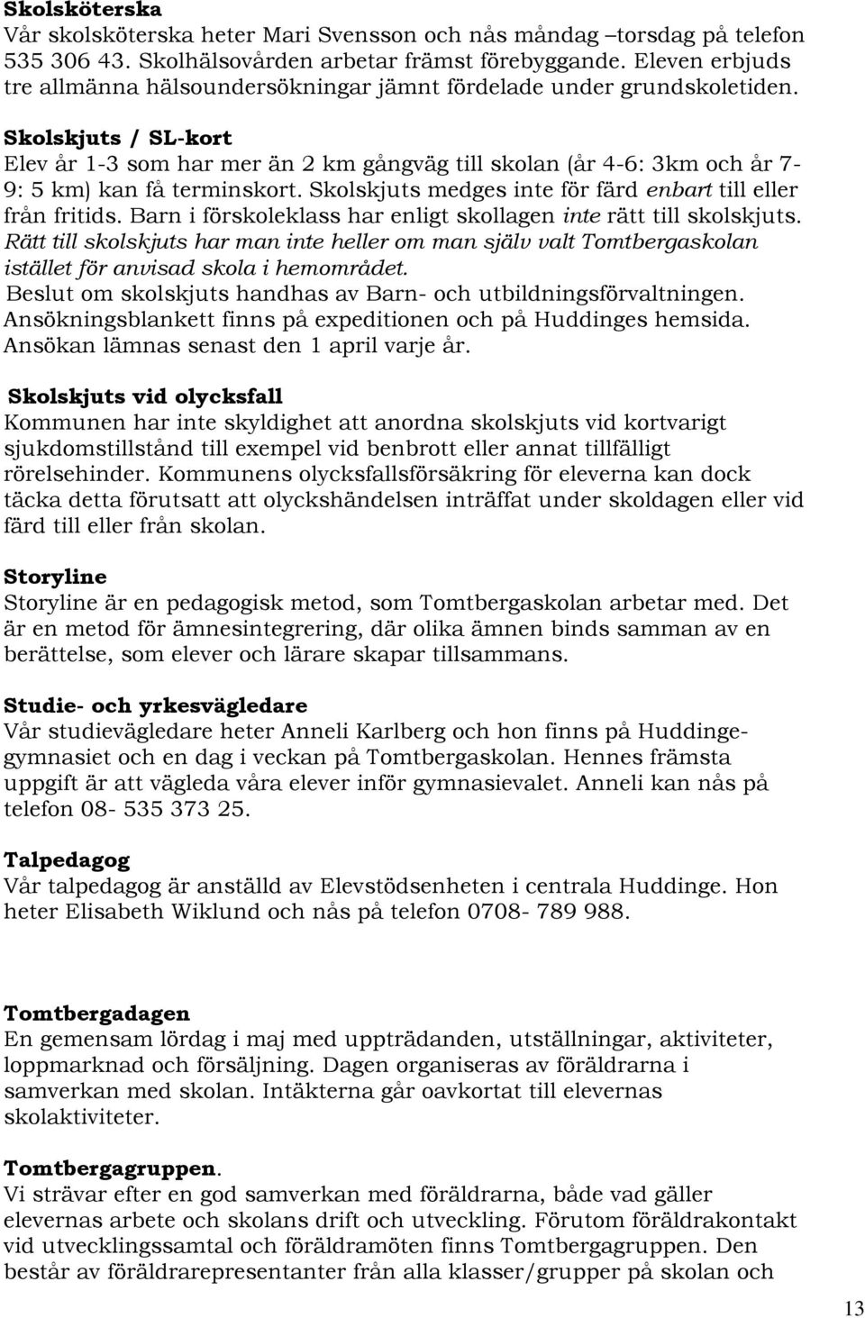 Skolskjuts / SL-kort Elev år 1-3 som har mer än 2 km gångväg till skolan (år 4-6: 3km och år 7-9: 5 km) kan få terminskort. Skolskjuts medges inte för färd enbart till eller från fritids.