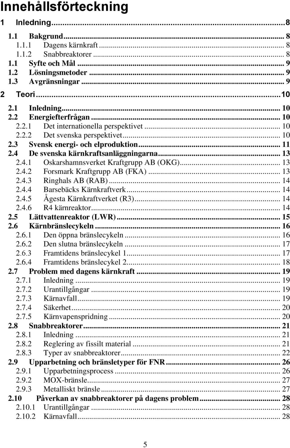 4 De svenska kärnkraftsanläggningarna... 13 2.4.1 Oskarshamnsverket Kraftgrupp AB (OKG)... 13 2.4.2 Forsmark Kraftgrupp AB (FKA)... 13 2.4.3 Ringhals AB (RAB)... 14 2.4.4 Barsebäcks Kärnkraftverk.