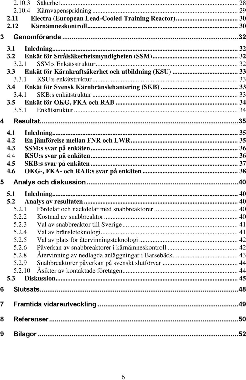 3.1 KSU:s enkätstruktur... 33 3.4 Enkät för Svensk Kärnbränslehantering (SKB)... 33 3.4.1 SKB:s enkätstruktur... 33 3.5 Enkät för OKG, FKA och RAB... 34 3.5.1 Enkätstruktur... 34 4 Resultat... 35 4.