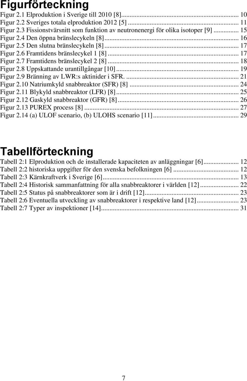 6 Framtidens bränslecykel 1 [8]... 17 Figur 2.7 Framtidens bränslecykel 2 [8]... 18 Figur 2.8 Uppskattande urantillgångar [10]... 19 Figur 2.9 Bränning av LWR:s aktinider i SFR.... 21 Figur 2.