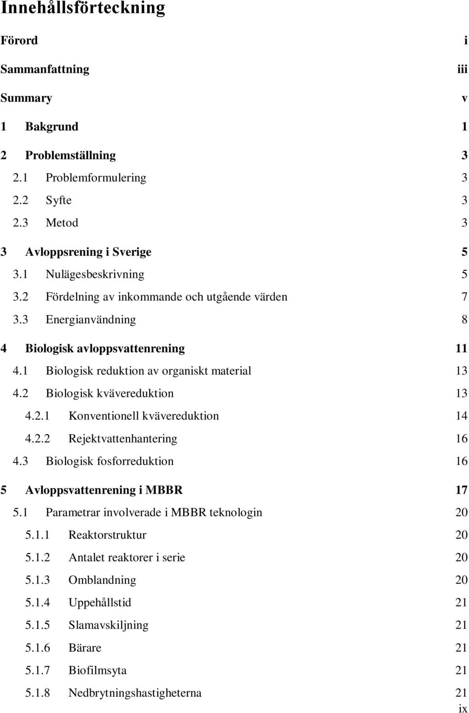 2 Biologisk kvävereduktion 13 4.2.1 Konventionell kvävereduktion 14 4.2.2 Rejektvattenhantering 16 4.3 Biologisk fosforreduktion 16 5 Avloppsvattenrening i MBBR 17 5.