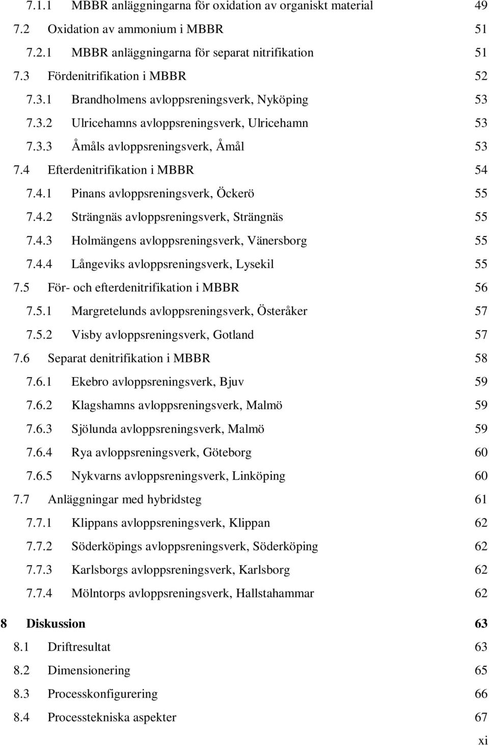 4 Efterdenitrifikation i MBBR 54 7.4.1 Pinans avloppsreningsverk, Öckerö 55 7.4.2 Strängnäs avloppsreningsverk, Strängnäs 55 7.4.3 Holmängens avloppsreningsverk, Vänersborg 55 7.4.4 Långeviks avloppsreningsverk, Lysekil 55 7.