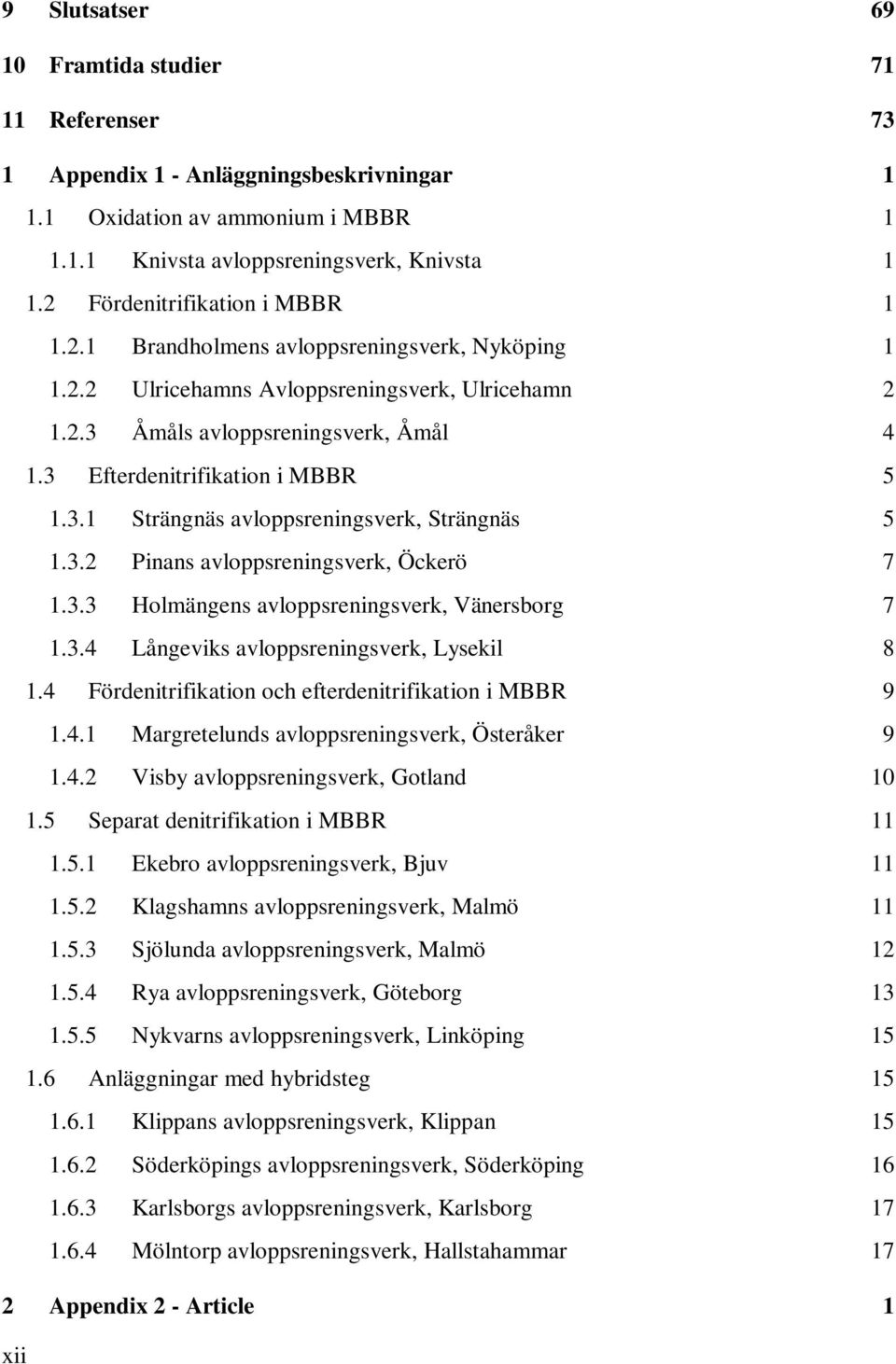 3 Efterdenitrifikation i MBBR 5 1.3.1 Strängnäs avloppsreningsverk, Strängnäs 5 1.3.2 Pinans avloppsreningsverk, Öckerö 7 1.3.3 Holmängens avloppsreningsverk, Vänersborg 7 1.3.4 Långeviks avloppsreningsverk, Lysekil 8 1.