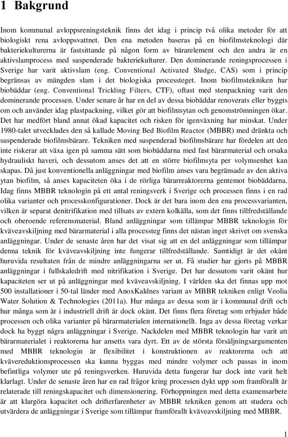 Den dominerande reningsprocessen i Sverige har varit aktivslam (eng. Conventional Activated Sludge, CAS) som i princip begränsas av mängden slam i det biologiska processteget.