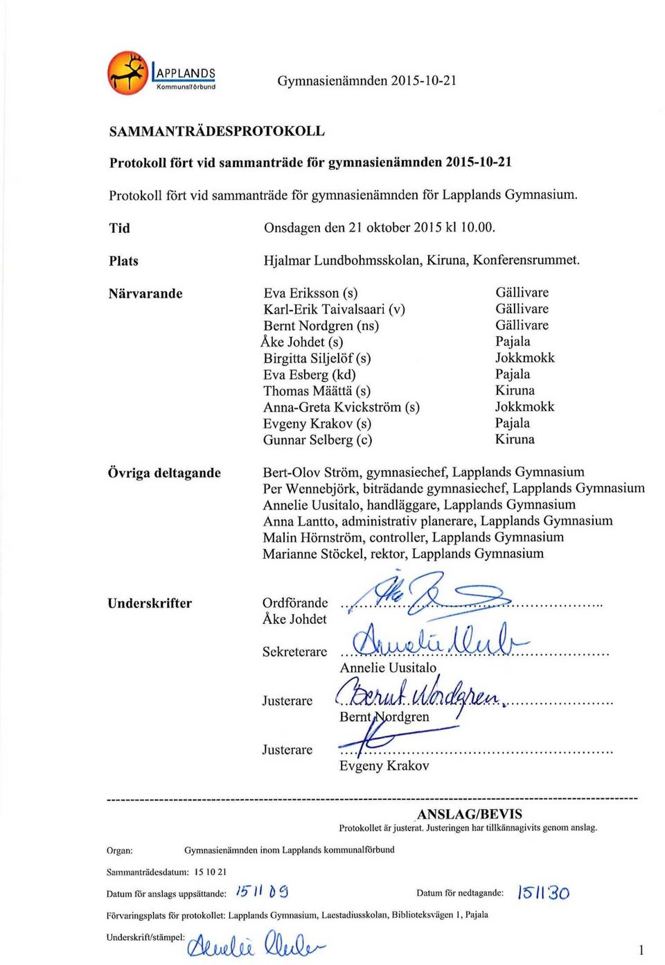 Närvarande Eva Eriksson (s) Gällivare Karl-Erik Taivalsaari (v) Gällivare Bernt Nordgren (ns) Gällivare Åke Johdet (s) Pajala Birgitta Siljelöf (s) Jokkmokk Eva Esberg (kd) Pajala Thomas Määttä (s)