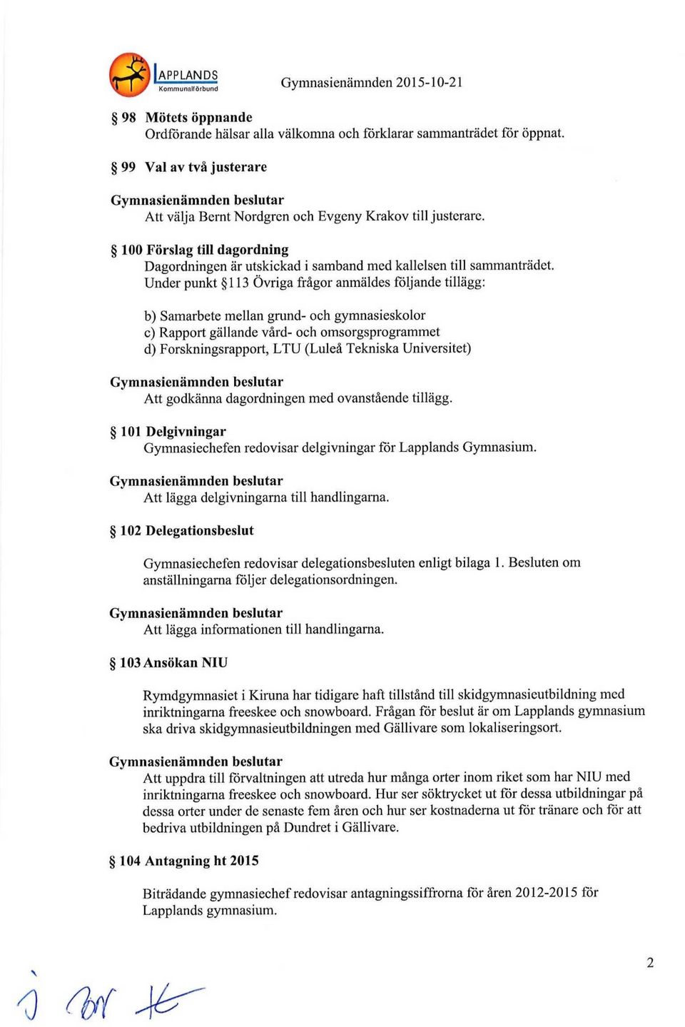 Under punkt 113 Övriga frågor anmäldes följande tillägg: b) Samarbete mellan grund- och gymnasieskolor c) Rapport gällande vård- och omsorgsprogrammet d) Forskningsrapport, LTU (Luleå Tekniska