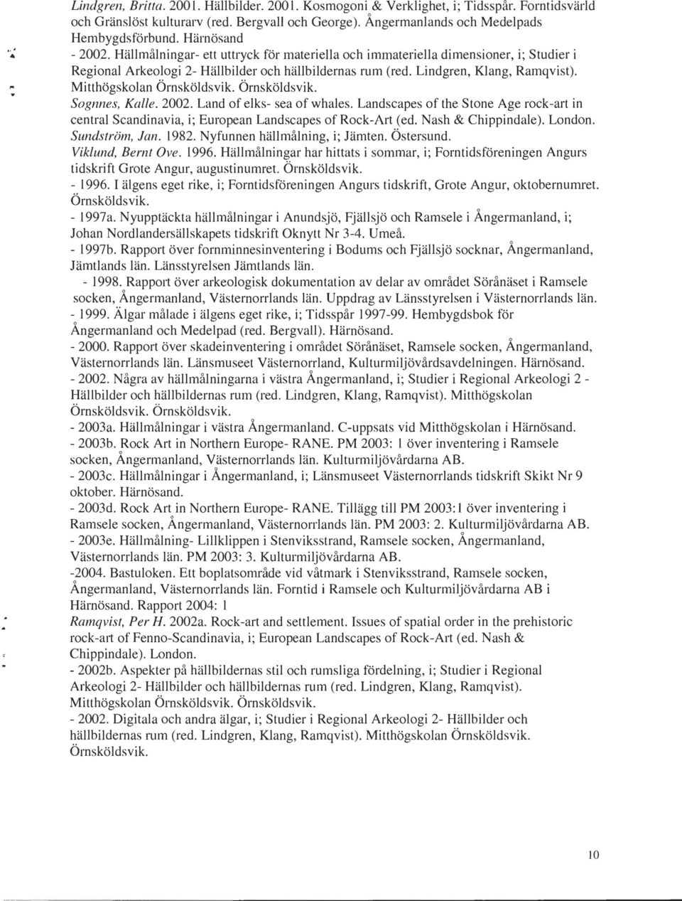 Mitthögskolan Örnsköldsvik. Örnsköldsvik. Sognnes, Kalle. 2002. Land of elks- sea of whales. Landscapes of the Stone Age rock-art in central Scandinavia, i; European Landscapes of Rock-Art (ed.