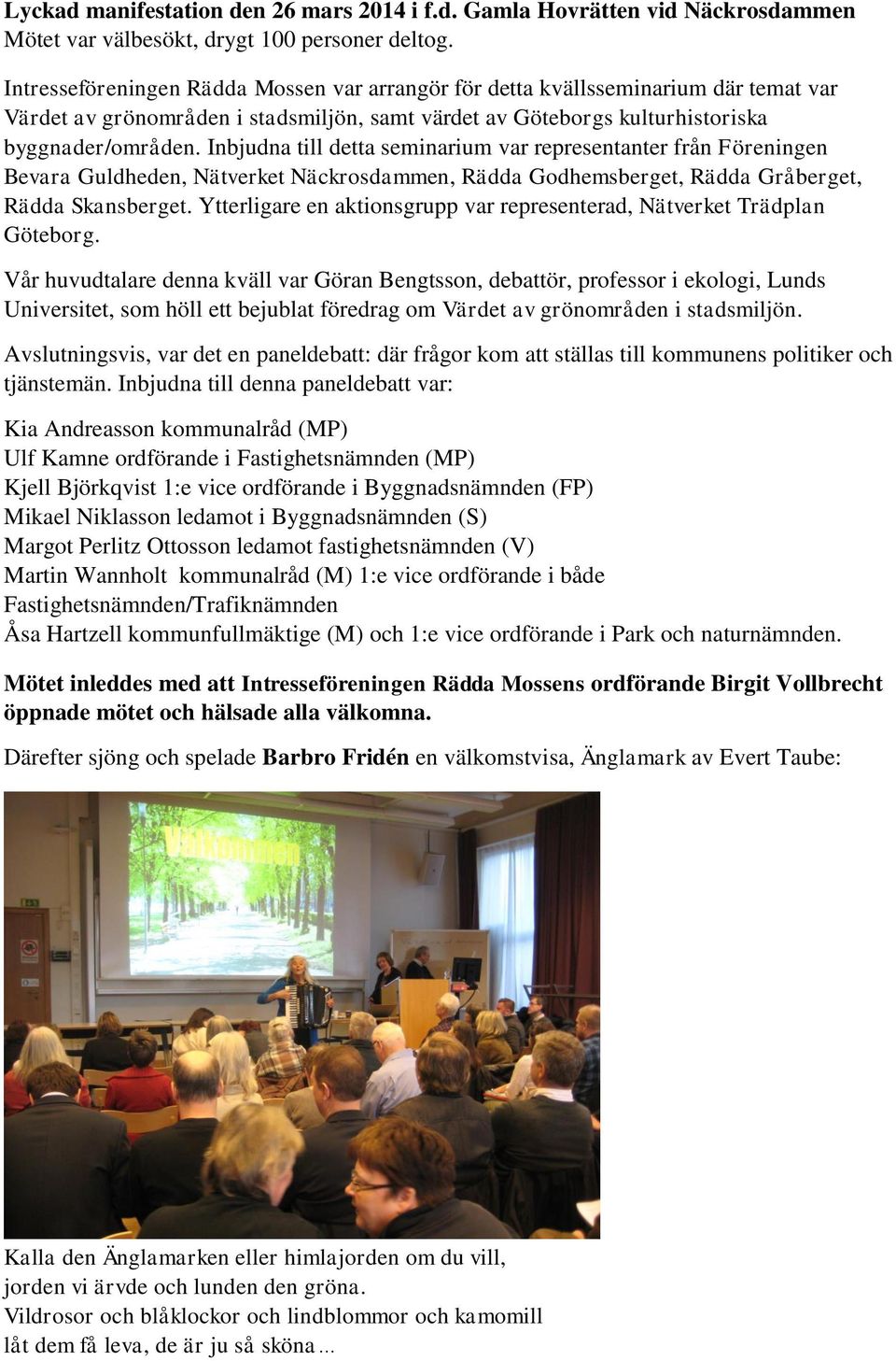 Inbjudna till detta seminarium var representanter från Föreningen Bevara Guldheden, Nätverket Näckrosdammen, Rädda Godhemsberget, Rädda Gråberget, Rädda Skansberget.