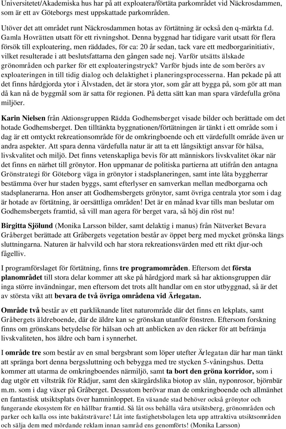 Denna byggnad har tidigare varit utsatt för flera försök till exploatering, men räddades, för ca: 20 år sedan, tack vare ett medborgarinitiativ, vilket resulterade i att beslutsfattarna den gången