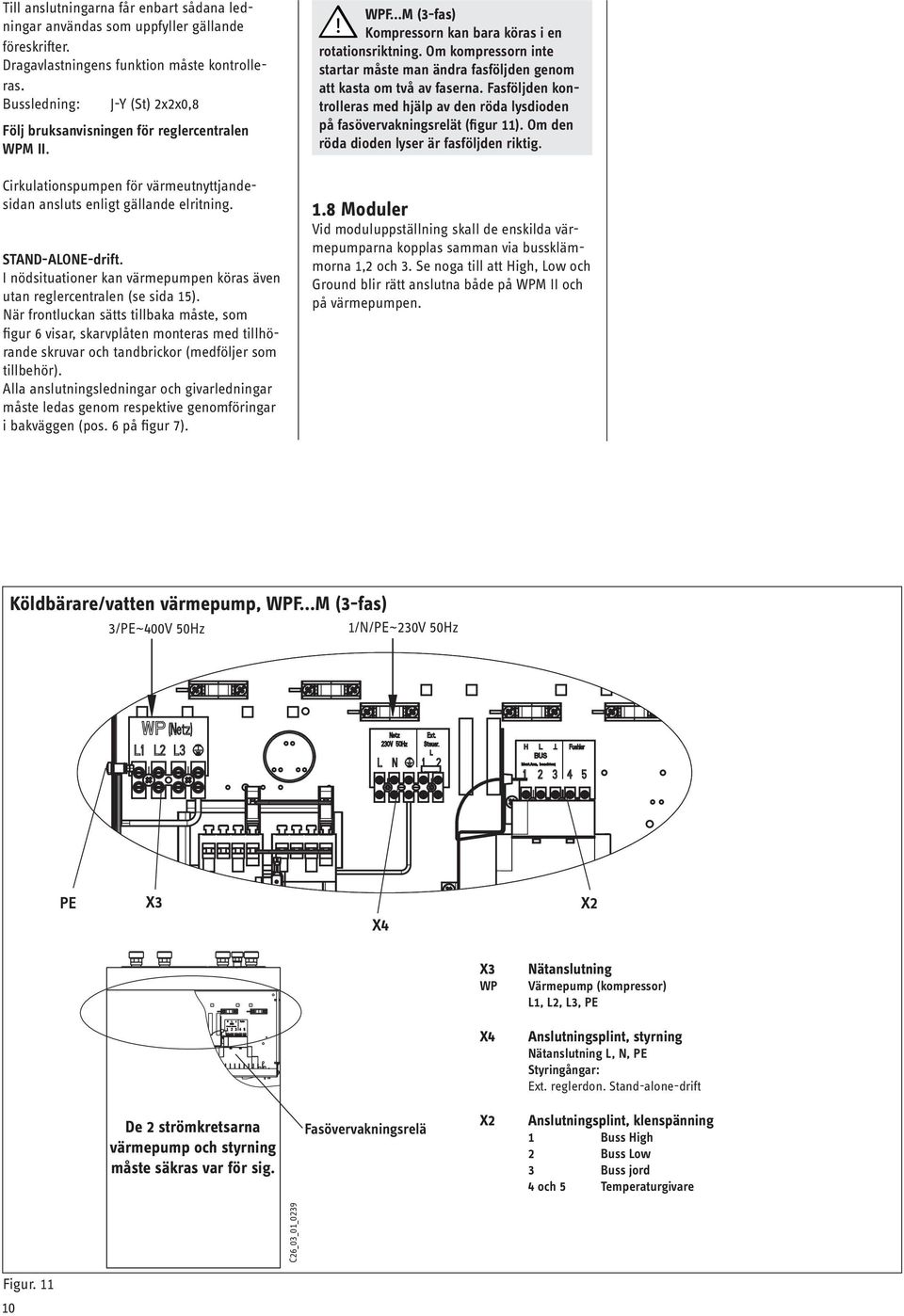 I nödsituationer kan värmepumpen köras även utan reglercentralen (se sida 1).