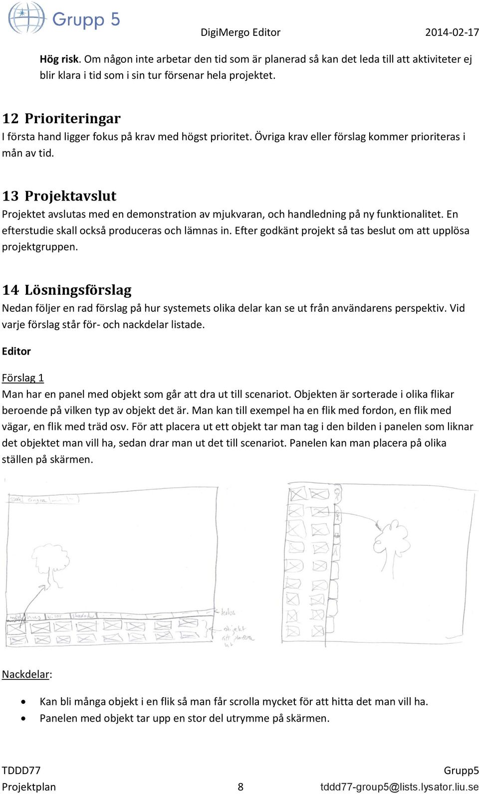 13 Projektavslut Projektet avslutas med en demonstration av mjukvaran, och handledning på ny funktionalitet. En efterstudie skall också produceras och lämnas in.