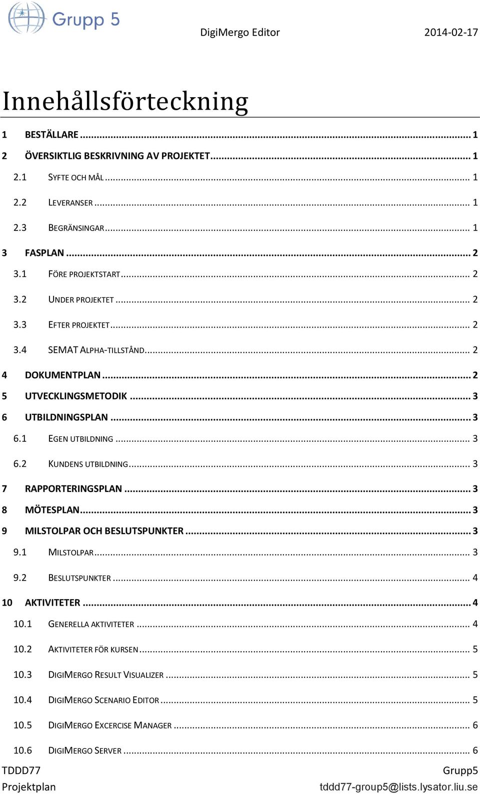 .. 3 7 RAPPORTERINGSPLAN... 3 8 MÖTESPLAN... 3 9 MILSTOLPAR OCH BESLUTSPUNKTER... 3 9.1 MILSTOLPAR... 3 9.2 BESLUTSPUNKTER... 4 10 AKTIVITETER... 4 10.1 GENERELLA AKTIVITETER... 4 10.2 AKTIVITETER FÖR KURSEN.