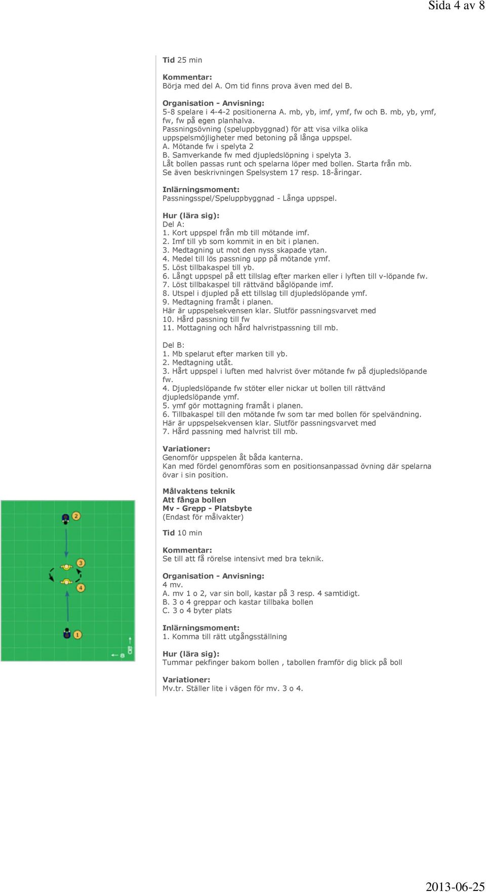 Låt bollen passas runt och spelarna löper med bollen. Starta från mb. Se även beskrivningen Spelsystem 17 resp. 18-åringar. Passningsspel/Speluppbyggnad - Långa uppspel. Del A: 1.