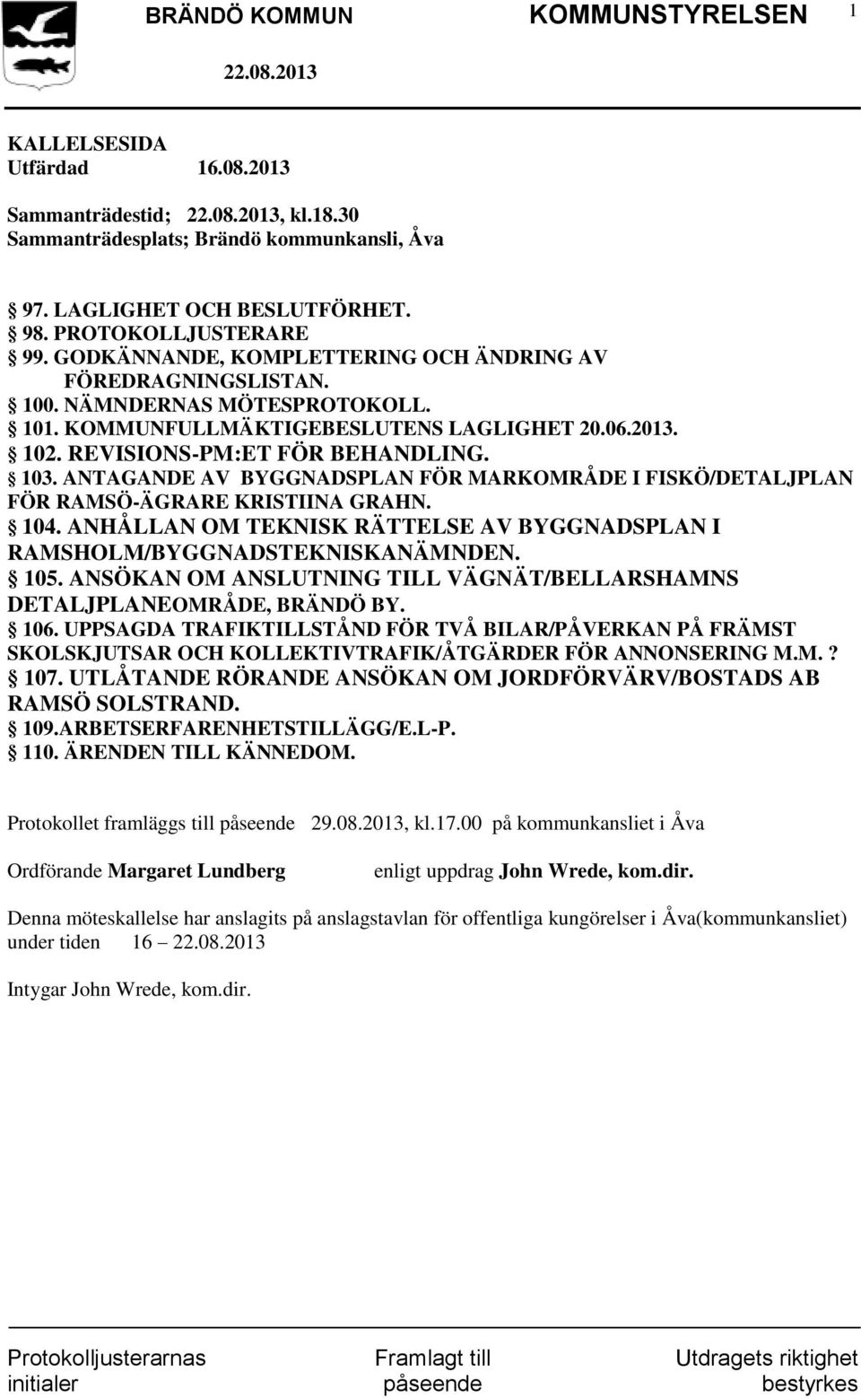 ANTAGANDE AV BYGGNADSPLAN FÖR MARKOMRÅDE I FISKÖ/DETALJPLAN FÖR RAMSÖ-ÄGRARE KRISTIINA GRAHN. 104. ANHÅLLAN OM TEKNISK RÄTTELSE AV BYGGNADSPLAN I RAMSHOLM/BYGGNADSTEKNISKANÄMNDEN. 105.