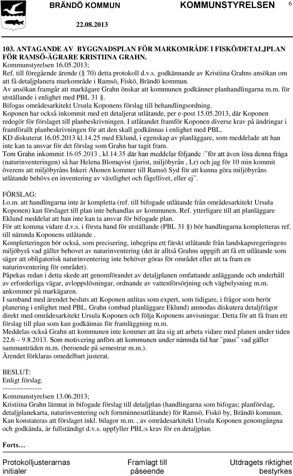 Av ansökan framgår att markägare Grahn önskar att kommunen godkänner planhandlingarna m.m. för utställande i enlighet med PBL 31.