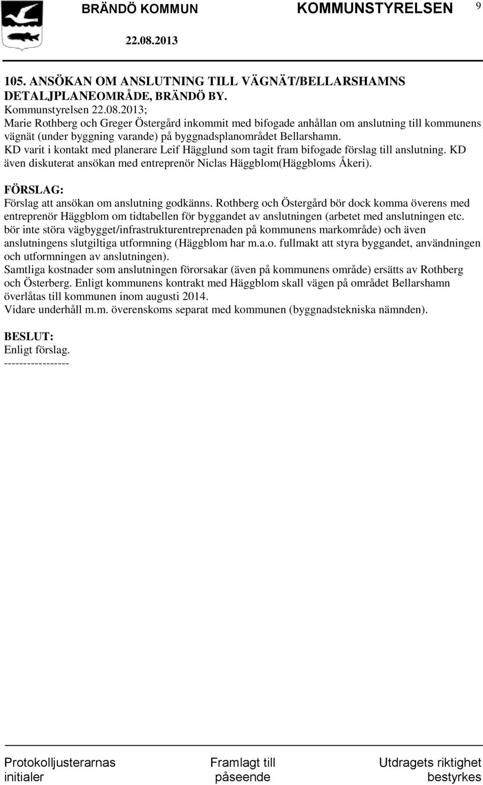 KD varit i kontakt med planerare Leif Hägglund som tagit fram bifogade förslag till anslutning. KD även diskuterat ansökan med entreprenör Niclas Häggblom(Häggbloms Åkeri).