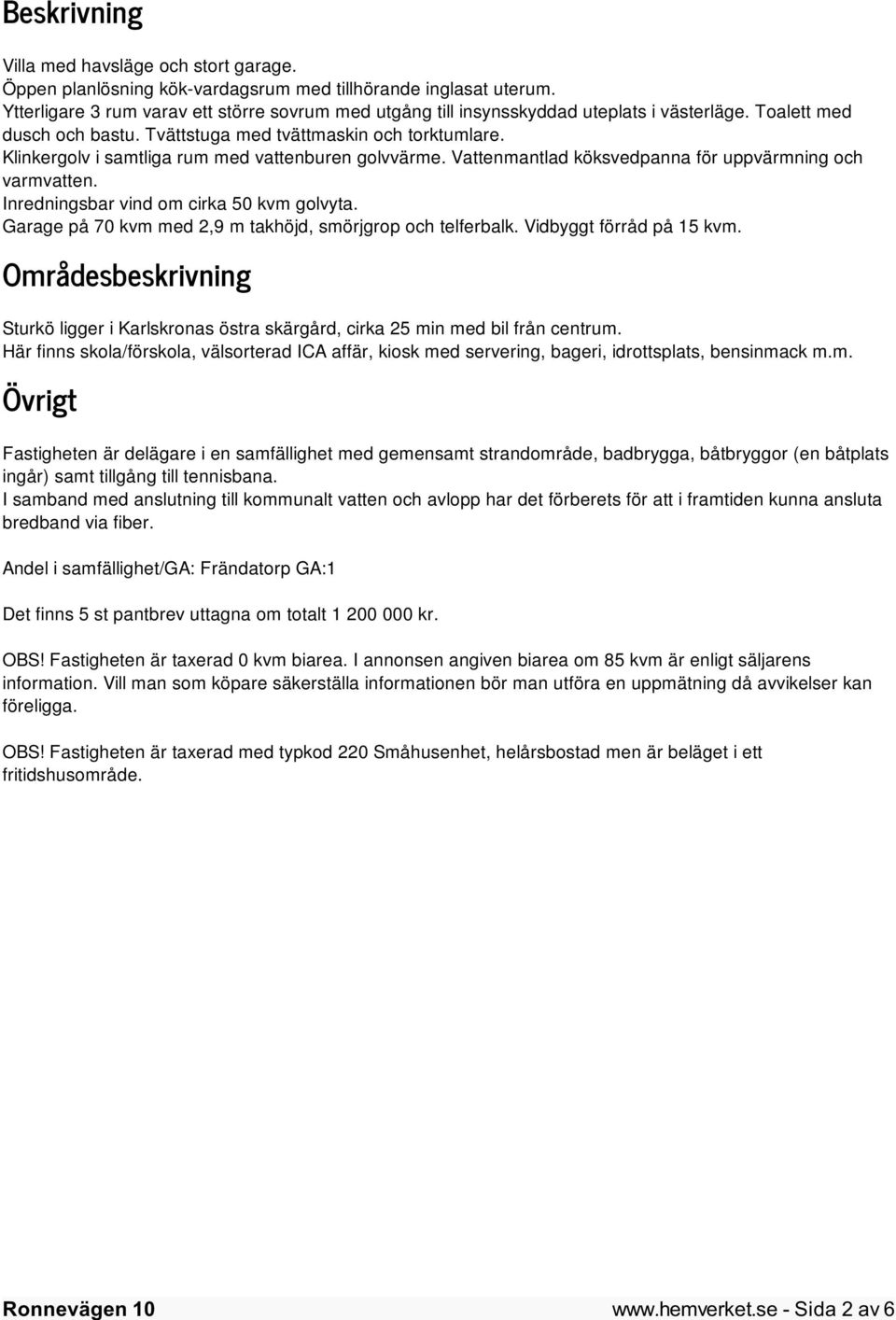 Klinkergolv i samtliga rum med vattenburen golvvärme. Vattenmantlad köksvedpanna för uppvärmning och varmvatten. Inredningsbar vind om cirka 50 kvm golvyta.