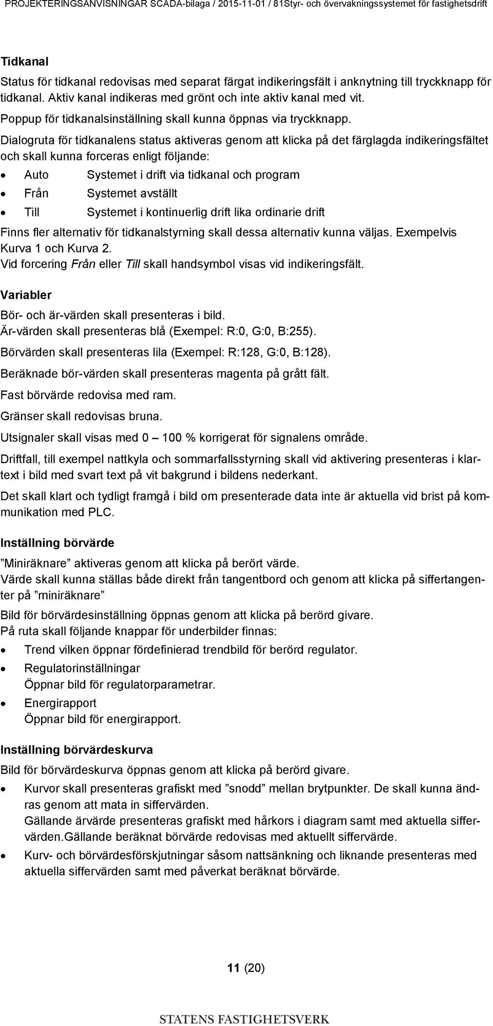 Dialogruta för tidkanalens status aktiveras genom att klicka på det färglagda indikeringsfältet och skall kunna forceras enligt följande: Auto Systemet i drift via tidkanal och program Från Systemet