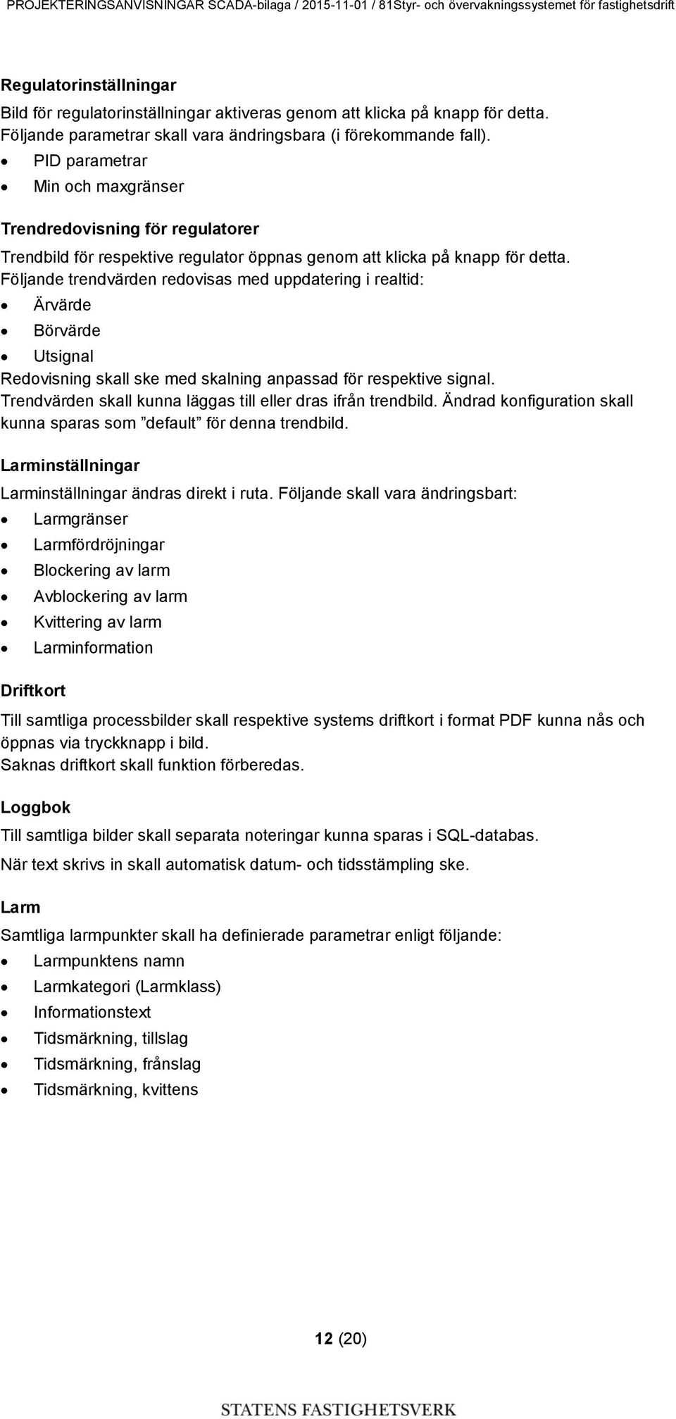 Följande trendvärden redovisas med uppdatering i realtid: Ärvärde Börvärde Utsignal Redovisning skall ske med skalning anpassad för respektive signal.